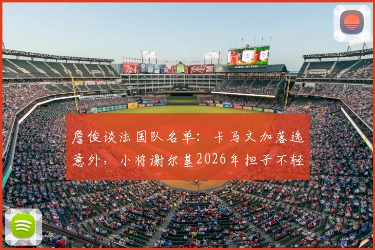 詹俊谈法国队名单：卡马文加落选意外，小将谢尔基2026年担子不轻，阵容解析