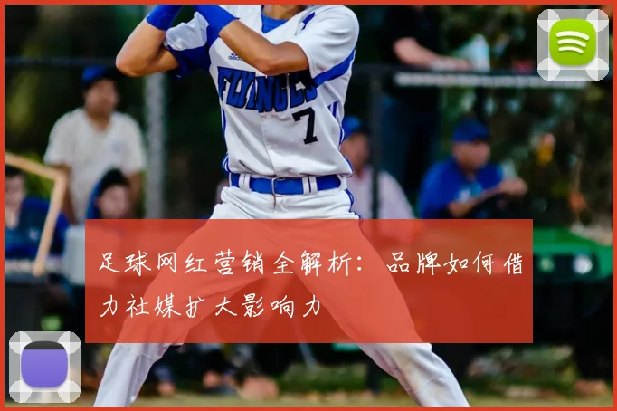 足球网红营销全解析：品牌如何借力社媒扩大影响力