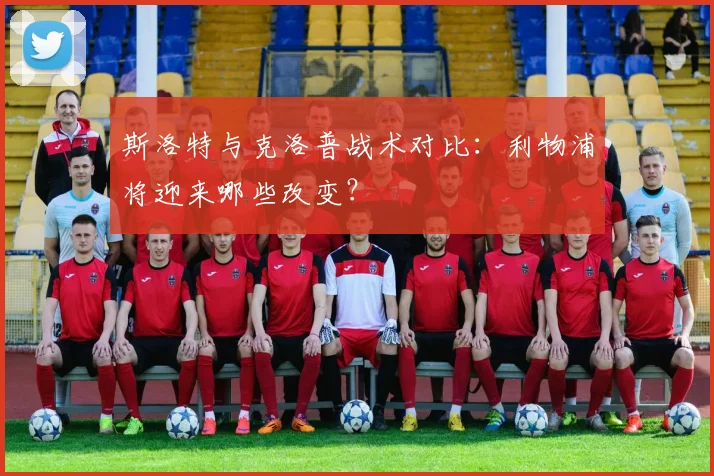 斯洛特与克洛普战术对比:利物浦将迎来哪些改变?