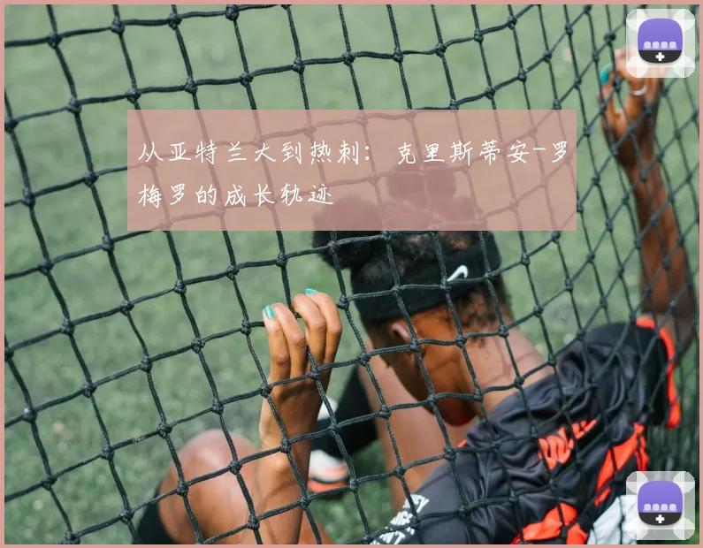 从亚特兰大到热刺：克里斯蒂安-罗梅罗的成长轨迹