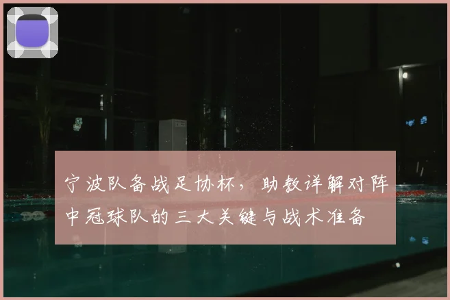 宁波队备战足协杯,助教详解对阵中冠球队的三大关键与战术准备