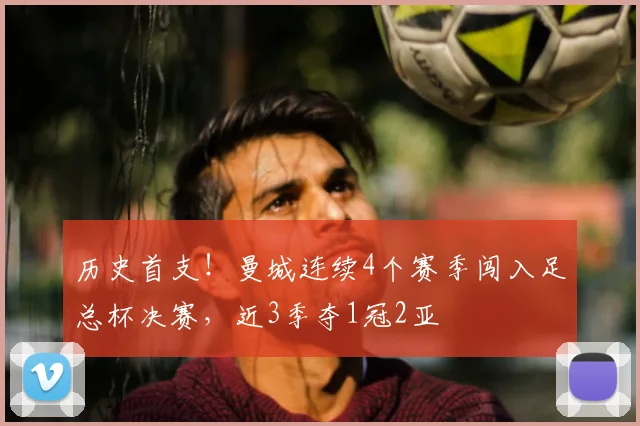 历史首支!曼城连续4个赛季闯入足总杯决赛,近3季夺1冠2亚