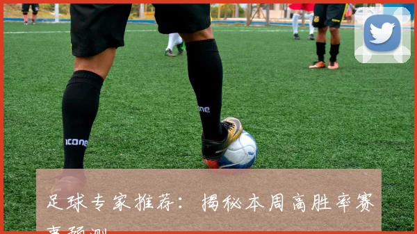 足球专家推荐:揭秘本周高胜率赛事预测