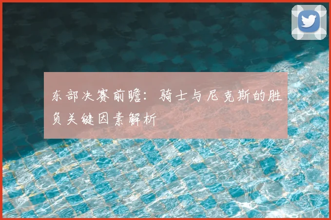 东部决赛前瞻:骑士与尼克斯的胜负关键因素解析