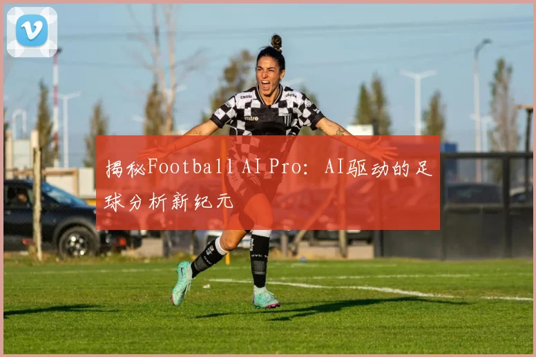 揭秘Football AI Pro：AI驱动的足球分析新纪元