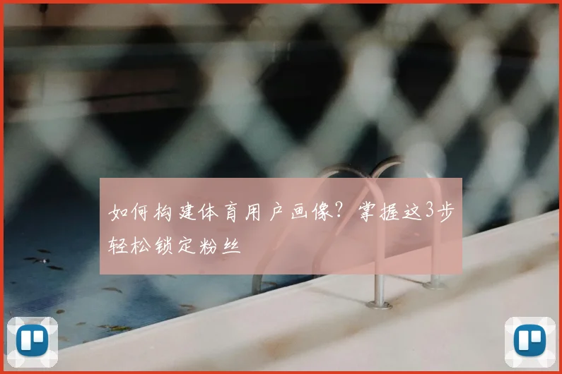 如何构建体育用户画像？掌握这3步轻松锁定粉丝