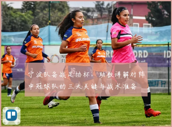 宁波队备战足协杯,助教详解对阵中冠球队的三大关键与战术准备